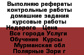 Выполняю рефераты, контрольные работы, домашние задания, курсовые работы. Недорого › Цена ­ 500 - Все города Услуги » Обучение. Курсы   . Мурманская обл.,Полярные Зори г.